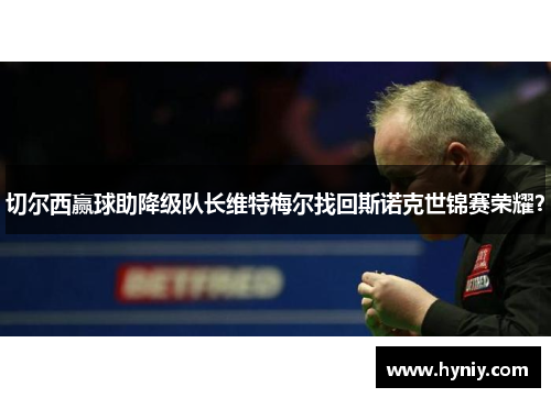 切尔西赢球助降级队长维特梅尔找回斯诺克世锦赛荣耀？