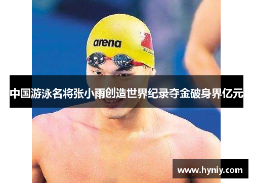 中国游泳名将张小雨创造世界纪录夺金破身界亿元