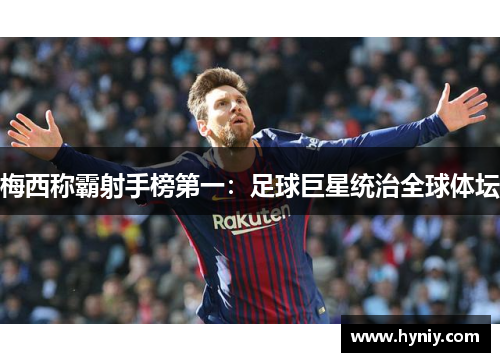 梅西称霸射手榜第一：足球巨星统治全球体坛