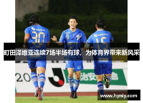 町田泽维亚连续7场半场有球，为体育界带来新风采